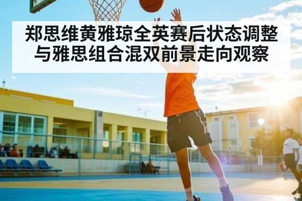 郑思维黄雅琼全英赛后状态调整与雅思组合混双前景走向观察（6686sports）