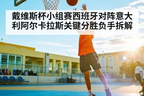 戴维斯杯小组赛西班牙对阵意大利阿尔卡拉斯关键分胜负手拆解 | 6686sports